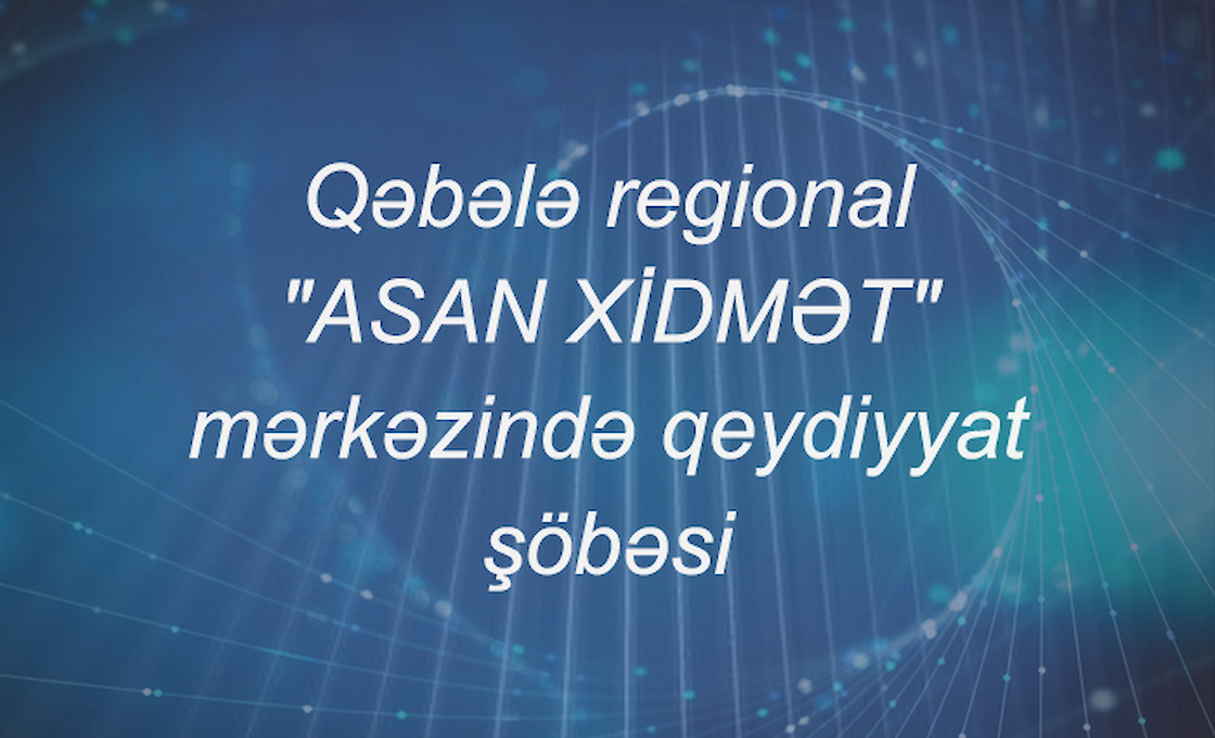 Qəbələ regional "ASAN XİDMƏT" mərkəzində qeydiyyat şöbəsi