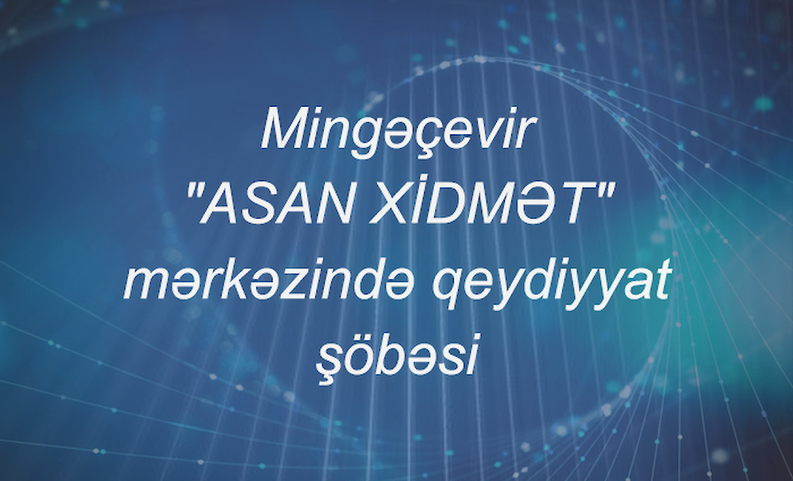 Mingəçevir "ASAN XİDMƏT" mərkəzində qeydiyyat şöbəsi