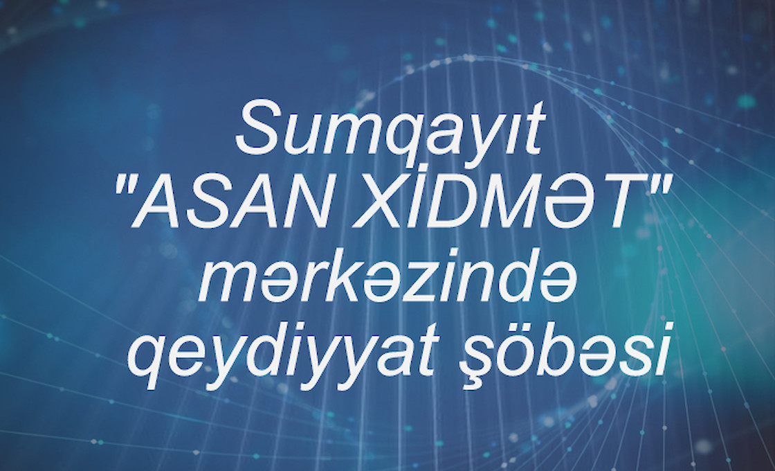 Sumqayıt "ASAN XİDMƏT" mərkəzində qeydiyyat şöbəsi