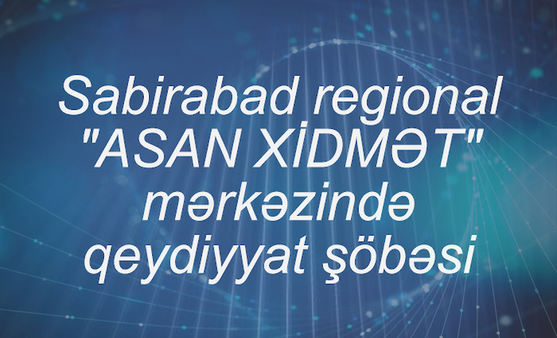 Sabirabad regional "ASAN XİDMƏT" mərkəzində qeydiyyat şöbəsi