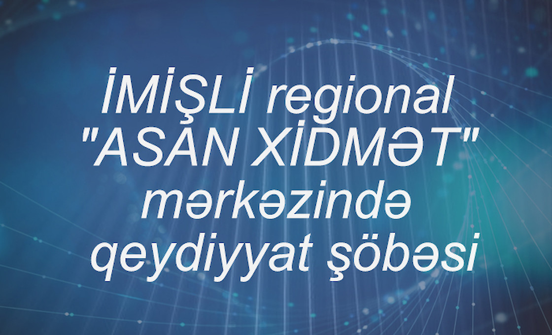 İMİŞLİ regional "ASAN XİDMƏT" mərkəzində qeydiyyat şöbəsi